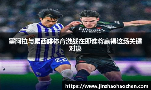塞阿拉与累西腓体育激战在即谁将赢得这场关键对决