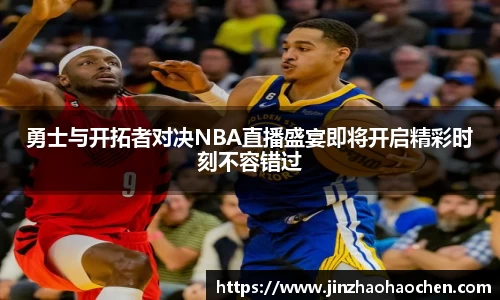 勇士与开拓者对决NBA直播盛宴即将开启精彩时刻不容错过