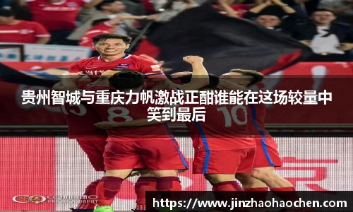 贵州智城与重庆力帆激战正酣谁能在这场较量中笑到最后